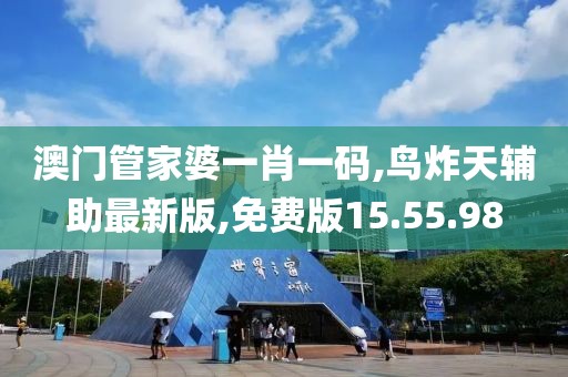 澳門管家婆一肖一碼,鳥炸天輔助最新版,免費版15.55.98