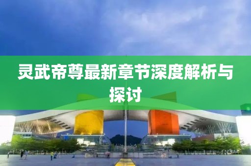 靈武帝尊最新章節深度解析與探討