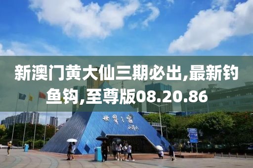 新澳門黃大仙三期必出,最新釣魚鉤,至尊版08.20.86