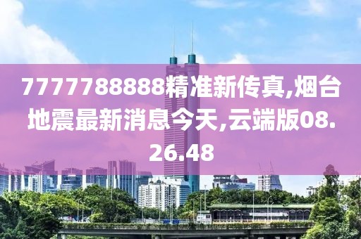 7777788888精準新傳真,煙臺地震最新消息今天,云端版08.26.48