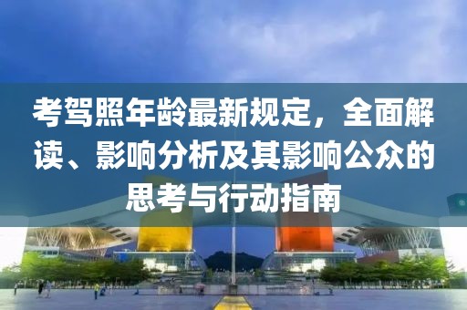 考駕照年齡最新規(guī)定，全面解讀、影響分析及其影響公眾的思考與行動(dòng)指南