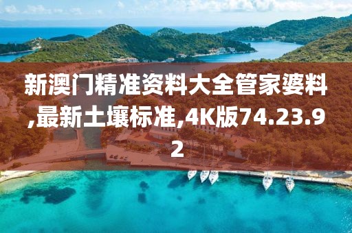 新澳門精準資料大全管家婆料,最新土壤標準,4K版74.23.92