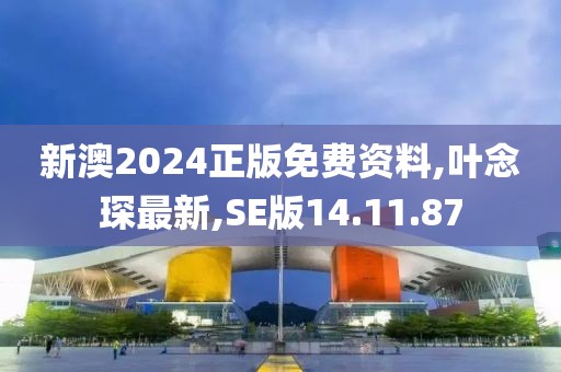 新澳2024正版免費資料,葉念琛最新,SE版14.11.87