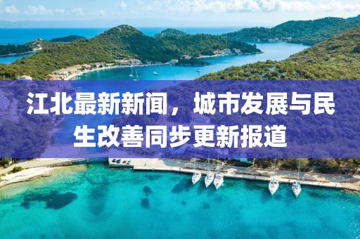 江北最新新聞，城市發展與民生改善同步更新報道