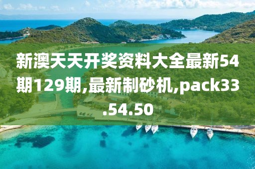 新澳天天開獎資料大全最新54期129期,最新制砂機,pack33.54.50