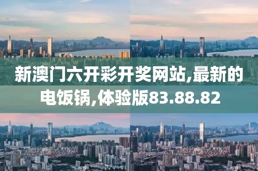 新澳門六開彩開獎(jiǎng)網(wǎng)站,最新的電飯鍋,體驗(yàn)版83.88.82