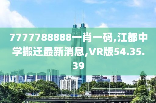 7777788888一肖一碼,江都中學(xué)搬遷最新消息,VR版54.35.39