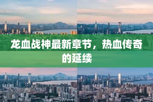 龍血戰(zhàn)神最新章節(jié)，熱血傳奇的延續(xù)