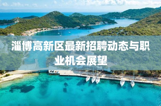 淄博高新區最新招聘動態與職業機會展望