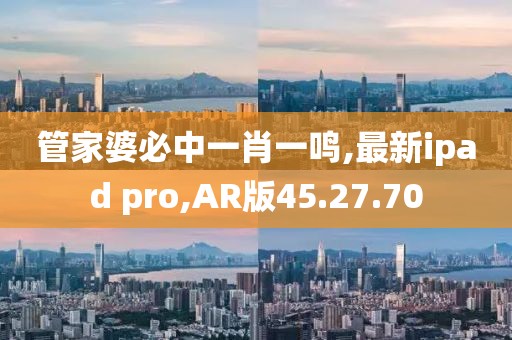 管家婆必中一肖一鳴,最新ipad pro,AR版45.27.70