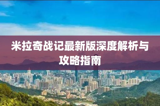 米拉奇戰記最新版深度解析與攻略指南