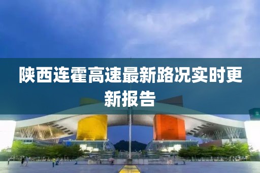 陜西連霍高速最新路況實時更新報告