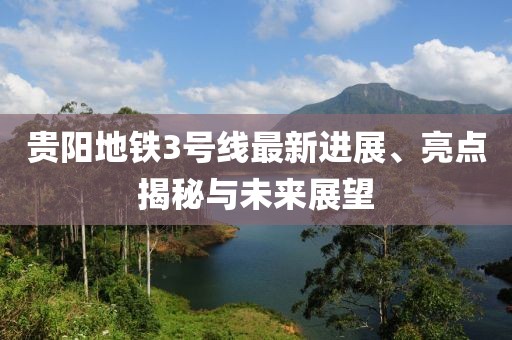 貴陽地鐵3號線最新進展、亮點揭秘與未來展望