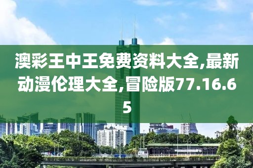 澳彩王中王免費資料大全,最新動漫倫理大全,冒險版77.16.65