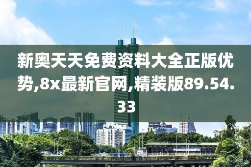 新奧天天免費資料大全正版優勢,8x最新官網,精裝版89.54.33