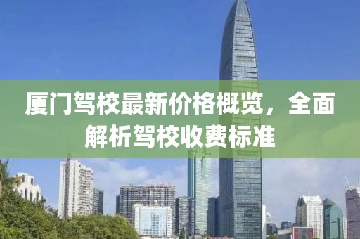 廈門駕校最新價格概覽，全面解析駕校收費標準