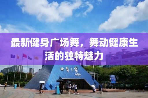 最新健身廣場(chǎng)舞，舞動(dòng)健康生活的獨(dú)特魅力