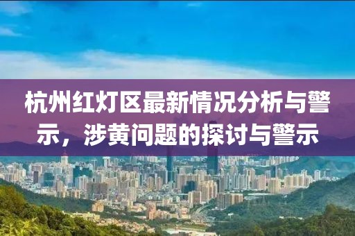 杭州紅燈區最新情況分析與警示，涉黃問題的探討與警示