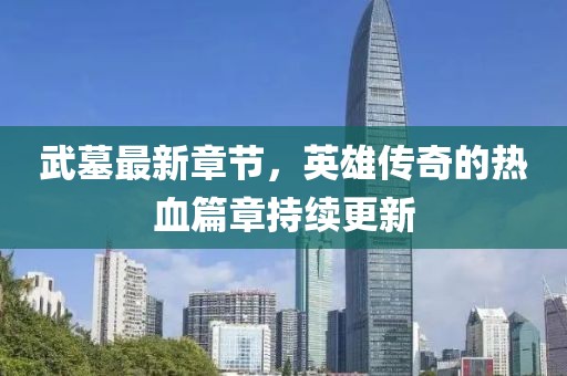 武墓最新章節(jié)，英雄傳奇的熱血篇章持續(xù)更新