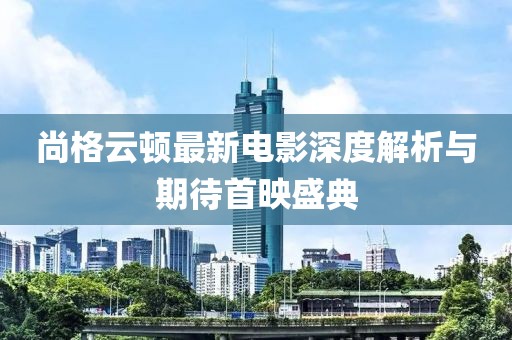 尚格云頓最新電影深度解析與期待首映盛典