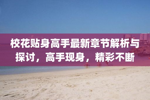 校花貼身高手最新章節解析與探討，高手現身，精彩不斷