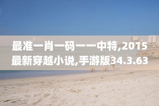 最準一肖一碼一一中特,2015最新穿越小說,手游版34.3.63