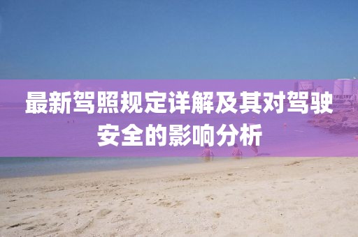 最新駕照規定詳解及其對駕駛安全的影響分析