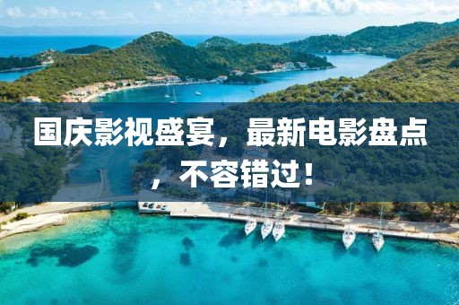 國(guó)慶影視盛宴，最新電影盤(pán)點(diǎn)，不容錯(cuò)過(guò)！