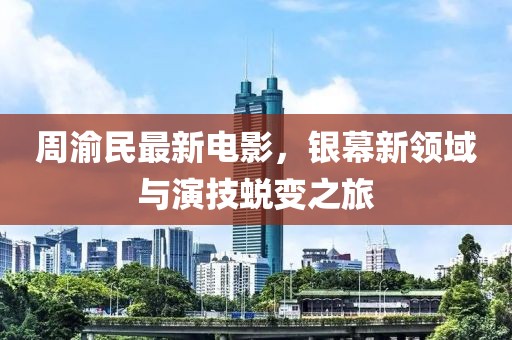 周渝民最新電影，銀幕新領(lǐng)域與演技蛻變之旅