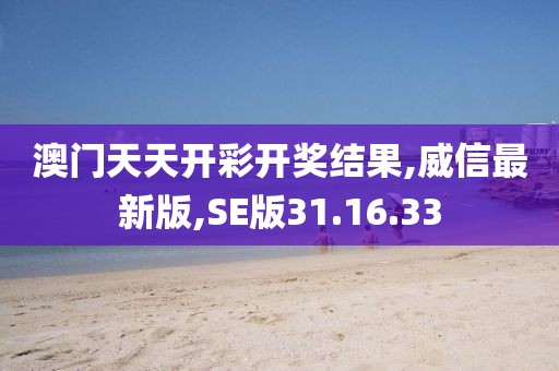 澳門天天開彩開獎結果,威信最新版,SE版31.16.33