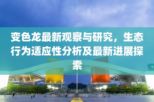 變色龍最新觀察與研究，生態行為適應性分析及最新進展探索