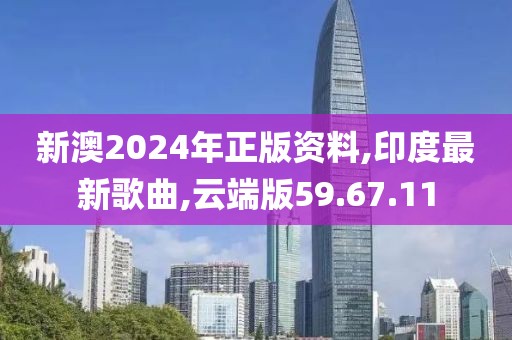新澳2024年正版資料,印度最新歌曲,云端版59.67.11