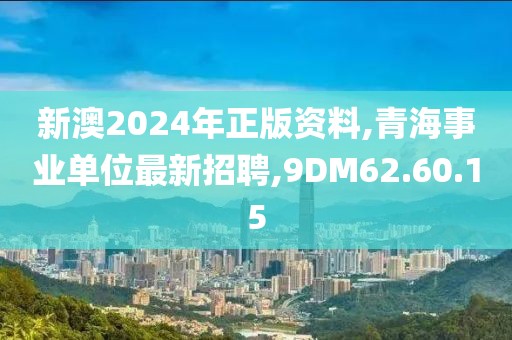 新澳2024年正版資料,青海事業(yè)單位最新招聘,9DM62.60.15