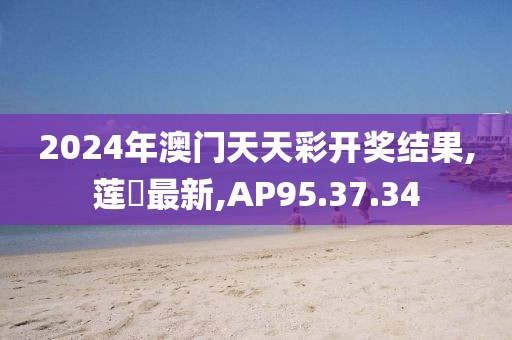 2024年澳門天天彩開獎結(jié)果,蓮実最新,AP95.37.34