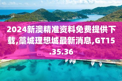 2024新澳精準(zhǔn)資料免費(fèi)提供下載,藁城理想城最新消息,GT15.35.36