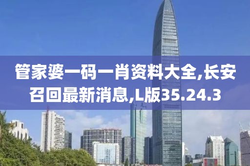 管家婆一碼一肖資料大全,長安召回最新消息,L版35.24.3
