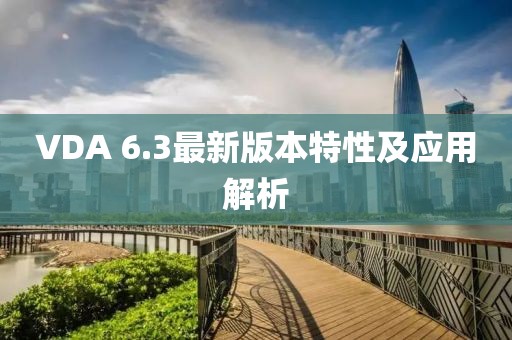 VDA 6.3最新版本特性及應(yīng)用解析