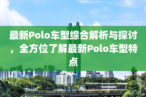 最新Polo車型綜合解析與探討，全方位了解最新Polo車型特點
