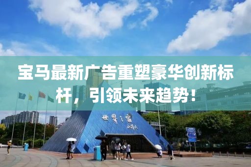 寶馬最新廣告重塑豪華創新標桿，引領未來趨勢！