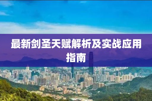 最新劍圣天賦解析及實戰(zhàn)應用指南