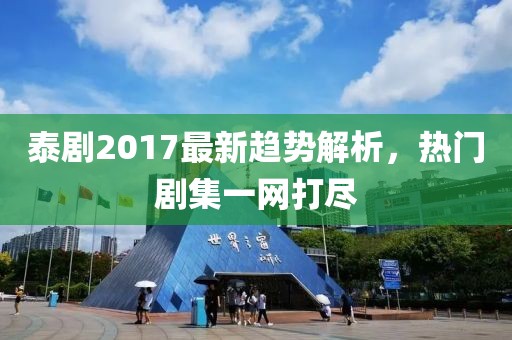 泰劇2017最新趨勢解析，熱門劇集一網(wǎng)打盡
