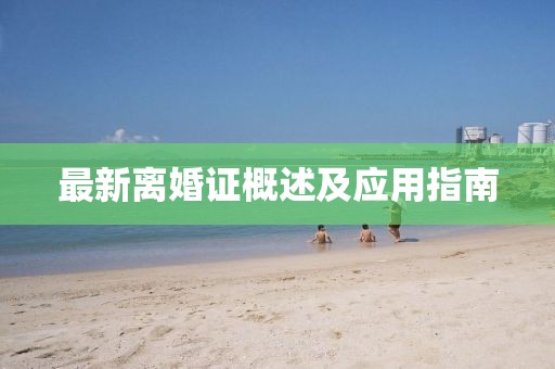 最新離婚證概述及應(yīng)用指南