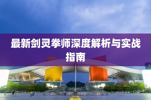 最新劍靈拳師深度解析與實戰(zhàn)指南