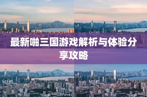 最新啪三國(guó)游戲解析與體驗(yàn)分享攻略