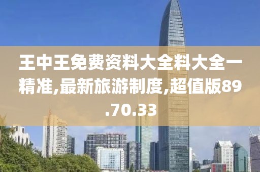 王中王免費資料大全料大全一精準,最新旅游制度,超值版89.70.33