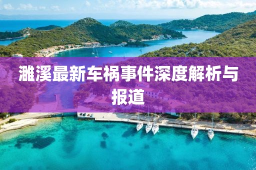濉溪最新車禍?zhǔn)录疃冉馕雠c報道