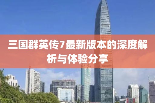 三國群英傳7最新版本的深度解析與體驗分享