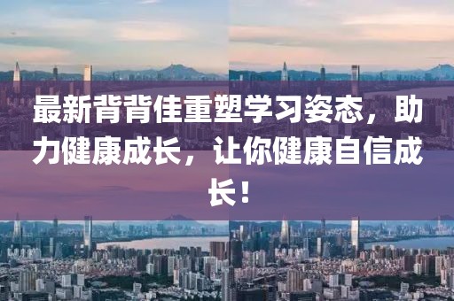最新背背佳重塑學習姿態，助力健康成長，讓你健康自信成長！