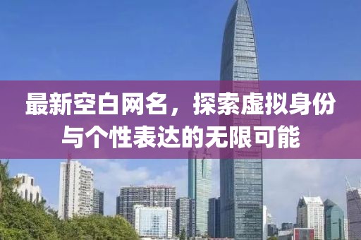 最新空白網名，探索虛擬身份與個性表達的無限可能