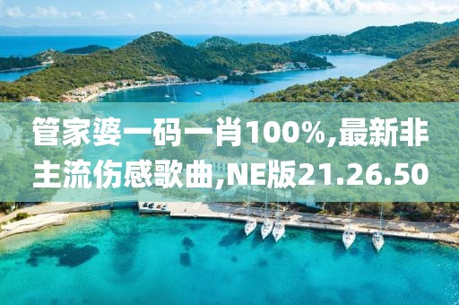 管家婆一碼一肖100%,最新非主流傷感歌曲,NE版21.26.50